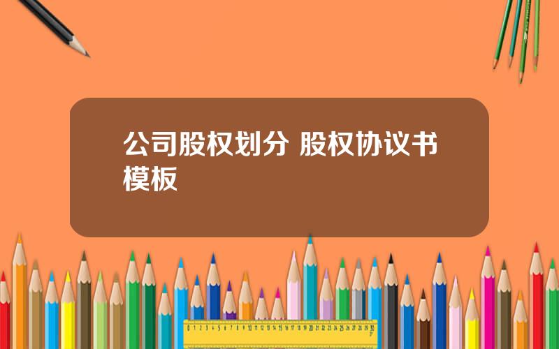 公司股权划分 股权协议书模板